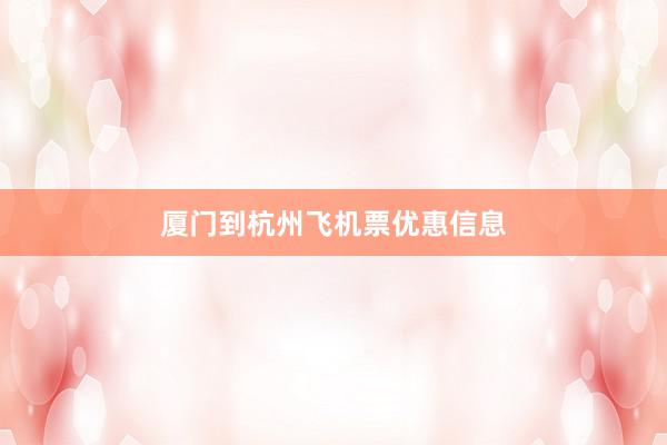 厦门到杭州飞机票优惠信息