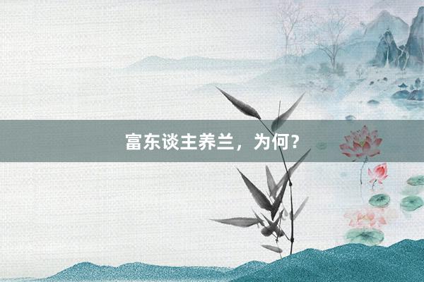 富东谈主养兰，为何？